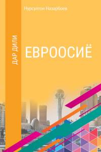 Нурсултон Назарбоев. "ДАР ДИЛИ ЕВРООСИЁ" ("Еуразия жүрегінде". Тәжік тіілінде) Нурсултон Назарбоев. "ДАР ДИЛИ ЕВРООСИЁ" ("Еуразия жүрегінде". Тәжік тіілінде)