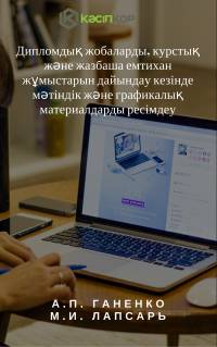 Дипломдық жобаларды, курстық және жазбаша емтихан жұмыстарын дайындау кезінде мәтіндік және графикалық материалдарды ресімдеу