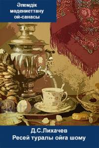 ХХ ғасырдағы Ресейдің мәдениеттанулық ойлары. Д.С.Лихачев. Ресей туралы ойға шому
