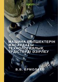 Машина бөлшектерін жасаудағы технологиялық үрдістерді әзірлеу