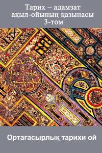 Тарих – адамзат ақыл-ойының қазынасы. 3-том. Ортағасырлық тарихи ой