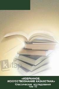 "Избранное. Искусствознание Казахстана". Классические исследования том 10.