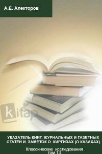 "Указатель книг, журнальных и газетных  статей и заметок о киргизах". Классические  исследования том 13